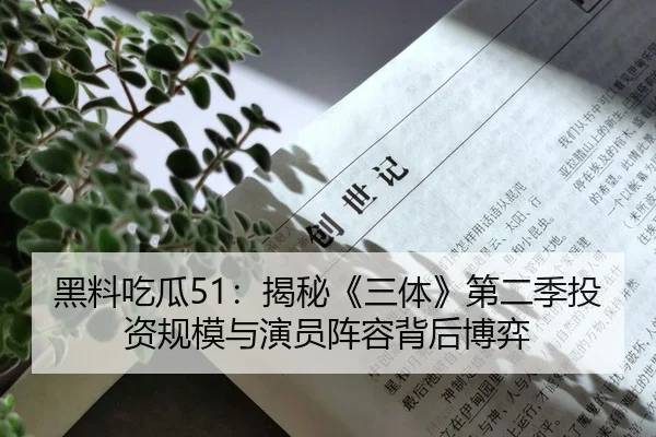 黑料吃瓜51：揭秘《三体》第二季投资规模与演员阵容背后博弈